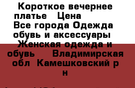 Короткое вечернее платье › Цена ­ 5 600 - Все города Одежда, обувь и аксессуары » Женская одежда и обувь   . Владимирская обл.,Камешковский р-н